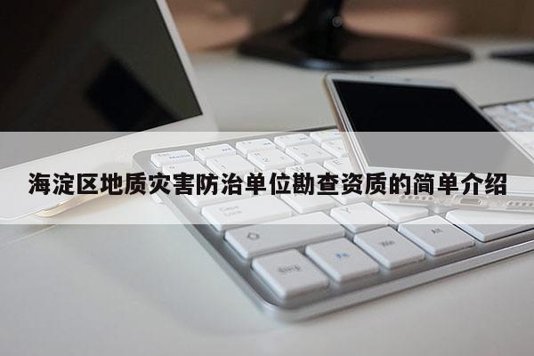 海淀區(qū)地質(zhì)災(zāi)害防治單位勘查資質(zhì)的簡(jiǎn)單介紹