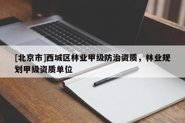 [北京市]西城區(qū)林業(yè)甲級(jí)防治資質(zhì)，林業(yè)規(guī)劃甲級(jí)資質(zhì)單位