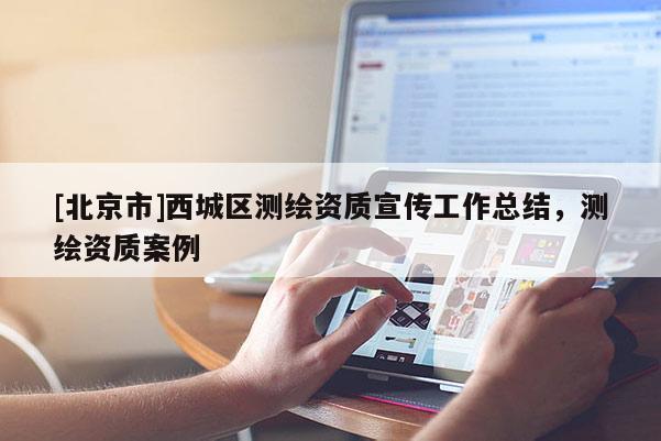 [北京市]西城區(qū)測繪資質(zhì)宣傳工作總結(jié)，測繪資質(zhì)案例