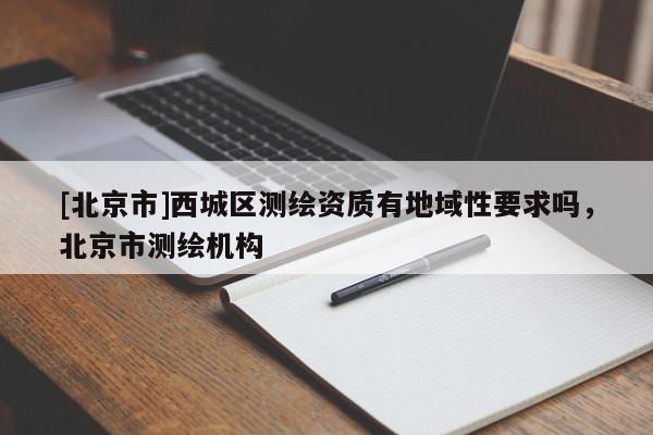 [北京市]西城區(qū)測繪資質(zhì)有地域性要求嗎，北京市測繪機構