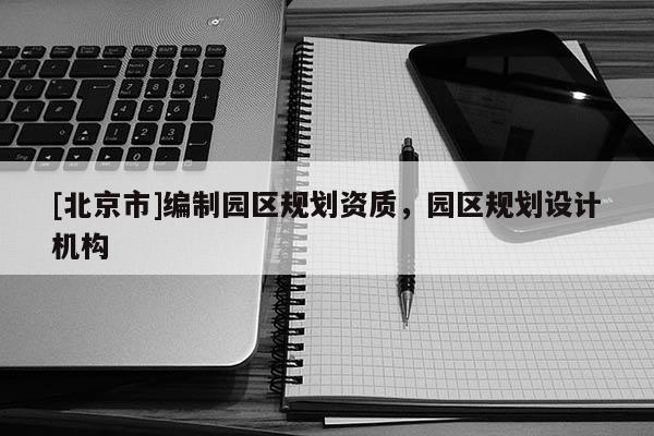 [北京市]編制園區(qū)規(guī)劃資質(zhì)，園區(qū)規(guī)劃設(shè)計(jì)機(jī)構(gòu)
