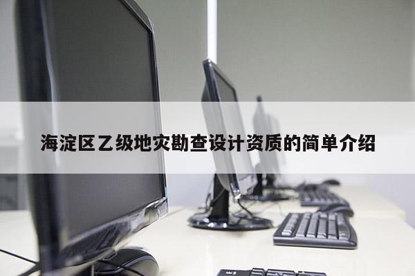 海淀區(qū)乙級地災(zāi)勘查設(shè)計(jì)資質(zhì)的簡單介紹