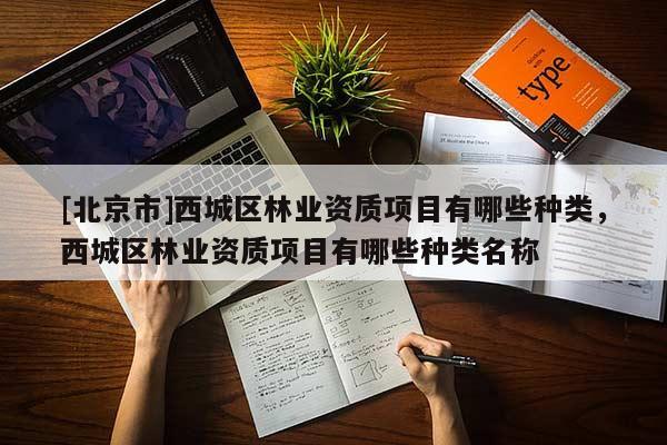 [北京市]西城區(qū)林業(yè)資質(zhì)項目有哪些種類，西城區(qū)林業(yè)資質(zhì)項目有哪些種類名稱
