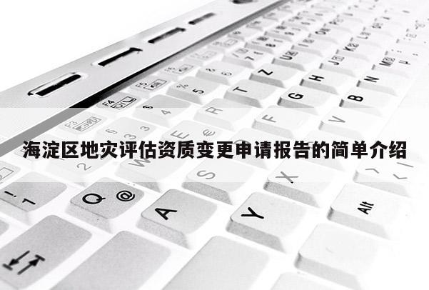 海淀區(qū)地災評估資質(zhì)變更申請報告的簡單介紹