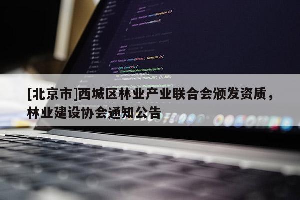 [北京市]西城區(qū)林業(yè)產業(yè)聯(lián)合會頒發(fā)資質，林業(yè)建設協(xié)會通知公告