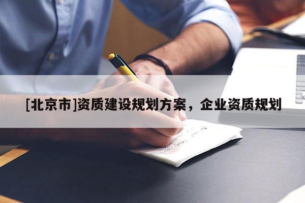 [北京市]資質(zhì)建設(shè)規(guī)劃方案，企業(yè)資質(zhì)規(guī)劃