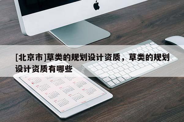 [北京市]草類的規(guī)劃設(shè)計(jì)資質(zhì)，草類的規(guī)劃設(shè)計(jì)資質(zhì)有哪些