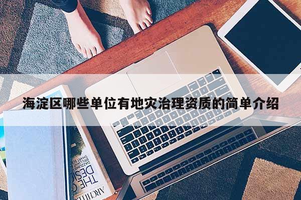 海淀區(qū)哪些單位有地災(zāi)治理資質(zhì)的簡單介紹