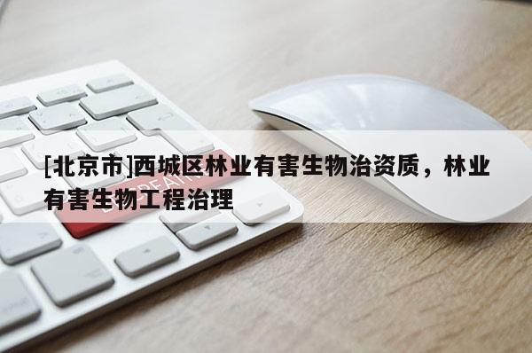 [北京市]西城區(qū)林業(yè)有害生物治資質(zhì)，林業(yè)有害生物工程治理