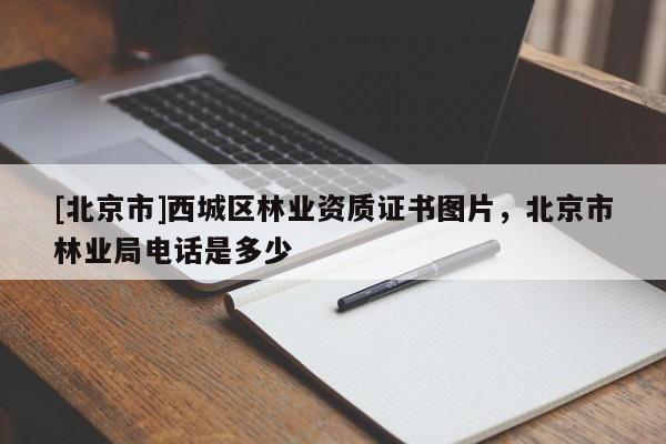 [北京市]西城區(qū)林業(yè)資質(zhì)證書圖片，北京市林業(yè)局電話是多少