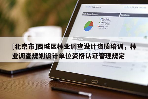 [北京市]西城區(qū)林業(yè)調(diào)查設(shè)計資質(zhì)培訓(xùn)，林業(yè)調(diào)查規(guī)劃設(shè)計單位資格認(rèn)證管理規(guī)定