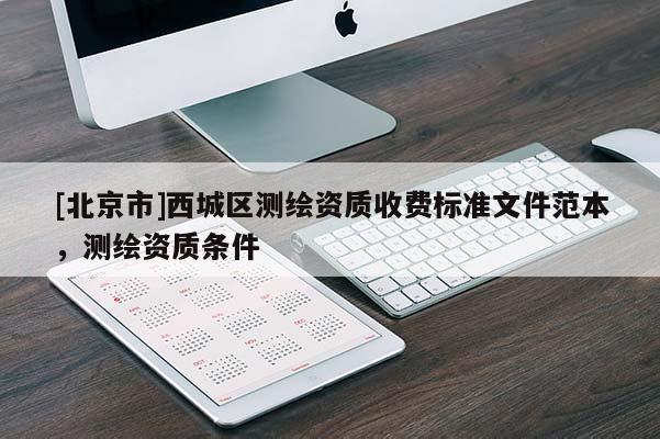 [北京市]西城區(qū)測繪資質收費標準文件范本，測繪資質條件