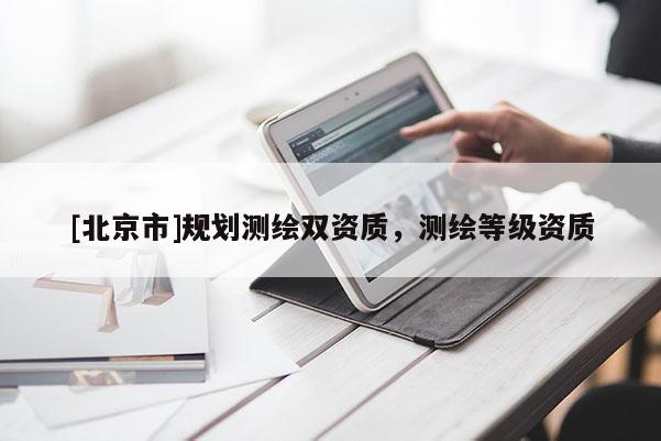 [北京市]規(guī)劃測(cè)繪雙資質(zhì)，測(cè)繪等級(jí)資質(zhì)