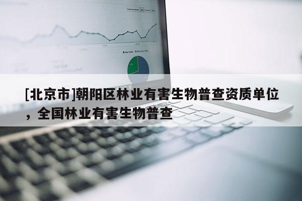 [北京市]朝陽區(qū)林業(yè)有害生物普查資質(zhì)單位，全國林業(yè)有害生物普查