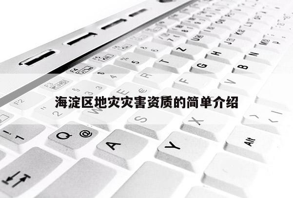 海淀區(qū)地災(zāi)災(zāi)害資質(zhì)的簡單介紹