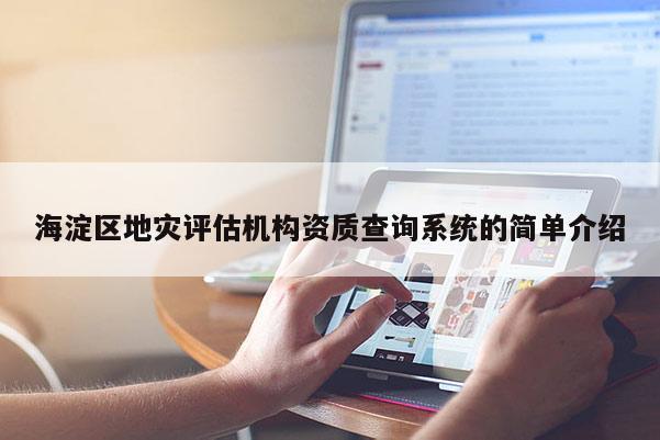 海淀區(qū)地災(zāi)評(píng)估機(jī)構(gòu)資質(zhì)查詢系統(tǒng)的簡單介紹