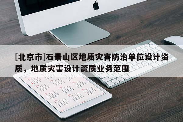 [北京市]石景山區(qū)地質(zhì)災(zāi)害防治單位設(shè)計資質(zhì)，地質(zhì)災(zāi)害設(shè)計資質(zhì)業(yè)務(wù)范圍