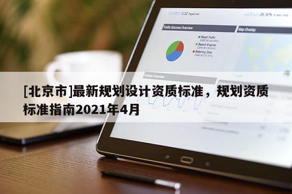 [北京市]最新規(guī)劃設計資質(zhì)標準，規(guī)劃資質(zhì)標準指南2021年4月