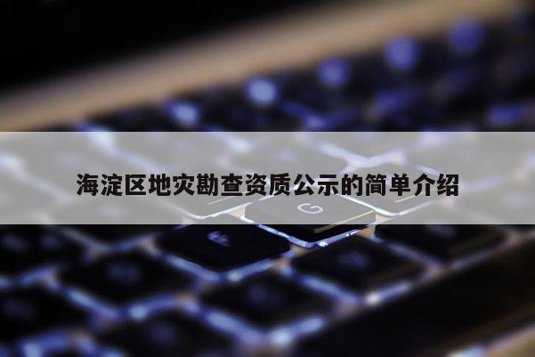海淀區(qū)地災勘查資質(zhì)公示的簡單介紹